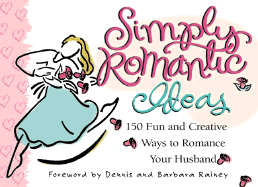The Simply Romantic Husband: 150 Fun and Creative Ways to Romance Your Wife