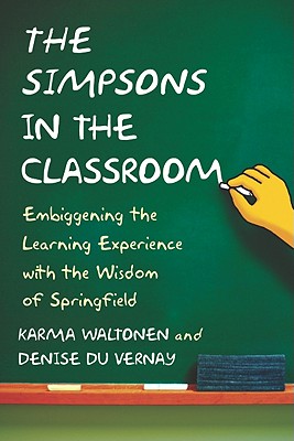 The Simpsons in the Classroom: Embiggening the Learning Experience with the Wisdom of Springfield - Waltonen, Karma, and Vernay, Denise Du
