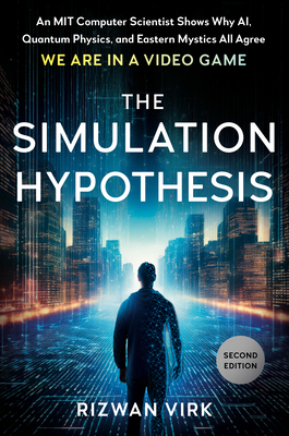 The Simulation Hypothesis: An Mit Computer Scientist Shows Why Ai, Quantum Physics, and Eastern Mystics All Agree We Are in a Video Game - Virk, Rizwan