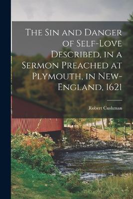 The Sin and Danger of Self-Love Described, in a Sermon Preached at Plymouth, in New-England, 1621 - Cushman, Robert