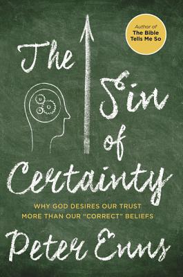 The Sin of Certainty: Why God Desires Our Trust More Than Our "Correct" Beliefs - Enns, Peter