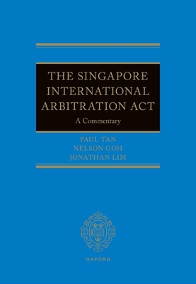 The Singapore International Arbitration Act: A Commentary - Goh, Nelson, and Lim, Jonathan, and Tan, Paul