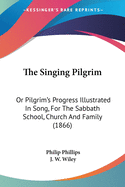 The Singing Pilgrim: Or Pilgrim's Progress Illustrated In Song, For The Sabbath School, Church And Family (1866)