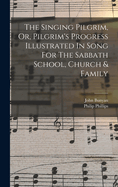 The Singing Pilgrim, or Pilgrim's Progress Illustrated in Song: For the Sabbath School, Church and Family (Classic Reprint)