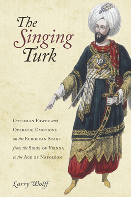 The Singing Turk: Ottoman Power and Operatic Emotions on the European Stage from the Siege of Vienna to the Age of Napoleon - Outmask