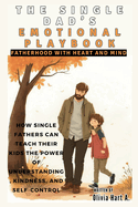 The Single Dad's Emotional Playbook: Fatherhood with Heart and Mind: How Single Fathers Can Teach Their Kids the Power of Understanding, Kindness, and Self-Control