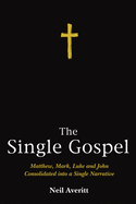 The Single Gospel: Matthew, Mark, Luke and John Consolidated Into a Single Narrative