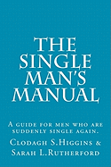 The Single Man's Manual A guide for men who are suddenly single again.: The Single Mans Manual is a simple manual, including a 7 step program, full of practical tips and straight forward advice to help change your life from the inside out.