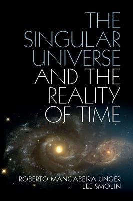 The Singular Universe and the Reality of Time: A Proposal in Natural Philosophy - Unger, Roberto Mangabeira, and Smolin, Lee