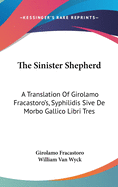 The Sinister Shepherd: A Translation Of Girolamo Fracastoro's, Syphilidis Sive De Morbo Gallico Libri Tres