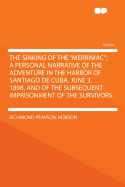 The Sinking of the Merrimac; A Personal Narrative of the Adventure in the Harbor of Santiago de Cuba, June 3, 1898, and of the Subsequent Imprisonment of the Survivors