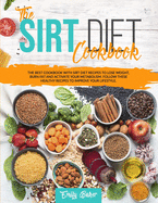 The Sirt Diet Cookbook: The Best Cookbook with Sirt Diet Recipes to Lose Weight, Burn Fat and Activate your Metabolism. Follow these Healthy Recipes to Improve your Lifestyle