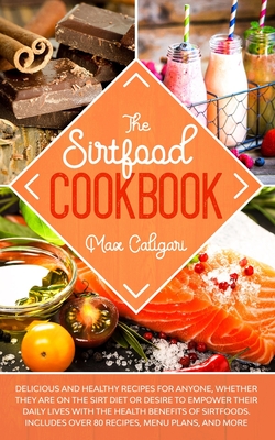 The Sirtfood Cookbook: Delicious and healthy recipes for anyone, whether they are on the Sirt diet or desire to empower their daily lives with the health benefits of Sirtfoods. - Caligari, Max