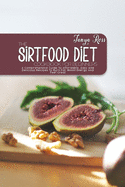 The Sirtfood Diet Cookbook For Beginners: A Comprehensive Guide To Affordable, Easy And Delicious Recipes To Burn Fat, Boost Energy And Feel Great