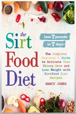 The Sirtfood Diet: The Complete Beginner's Guide to Activate Your Skinny Gene and Lose Weight with Sirtfood Diet Recipes - Jones, Nancy
