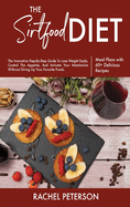 The Sirtfood Diet: The Innovative Step-By-Step Guide To Lose Weight Easily, Control The Appetite, And Activate Your Metabolism Without Giving Up Your Favorite Foods.