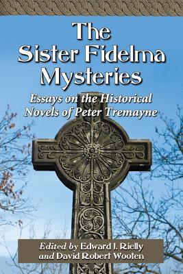 The Sister Fidelma Mysteries: Essays on the Historical Novels of Peter Tremayne - Rielly, Edward J (Editor), and Wooten, David Robert (Editor)