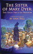 The Sister of Mary Dyer: The High Price of Freedom - Bell, Ann