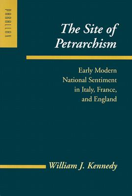 The Site of Petrarchism: Early Modern National Sentiment in Italy, France, and England - Kennedy, William J