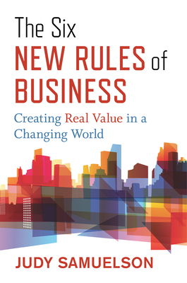The Six New Rules of Business: Creating Real Value in a Changing World - Samuelson, Judy