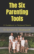 The Six Parenting Tools: A Guidebook for Perplexed Parents