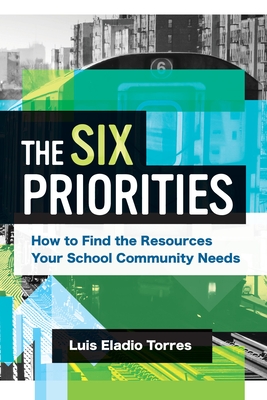 The Six Priorities: How to Find the Resources Your School Community Needs - Torres, Luis Eladio
