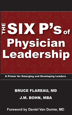 The Six P's of Physician Leadership: A Primer for Emerging and Developing Leaders - Bohn, J M, and Flareau, Bruce