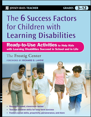 The Six Success Factors for Children with Learning Disabilities: Ready-to-Use Activities to Help Kids with LD Succeed in School and in Life - Frostig Center, and Lavoie, Richard (Foreword by)