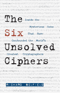 The Six Unsolved Ciphers:: Inside the Mysterious Codes That Have Confounded the World's Greatest Cryptographers