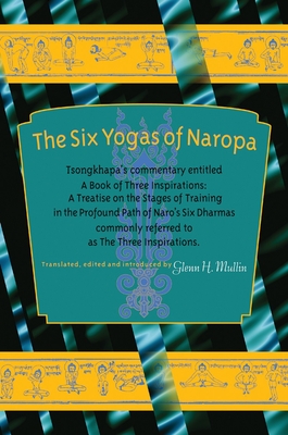 The Six Yogas of Naropa: Tsongkhapa's Commentary Entitled a Book of Three Inspirations: A Treatise on the Stages of Training in the Profound Path of Naro's Six Dharmas - Tsong-Kha-Pa, and Mullin, Glenn C (Translated by)