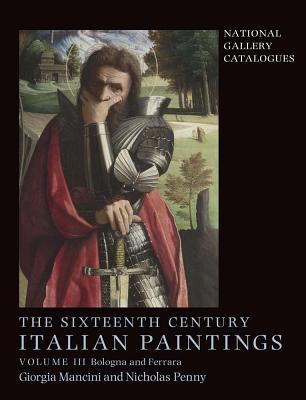 The Sixteenth Century Italian Paintings: Volume III: Ferrara and Bologna - Mancini, Giorgia, and Penny, Nicholas