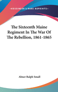 The Sixteenth Maine Regiment In The War Of The Rebellion, 1861-1865