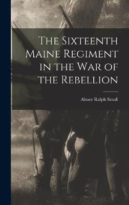 The Sixteenth Maine Regiment in the war of the Rebellion - Small, Abner Ralph