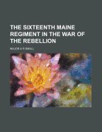 The Sixteenth Maine Regiment in the War of the Rebellion