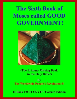 The Sixth Book of Moses called GOOD GOVERNMENT!: (The Primary Missing Book in the Holy Bible!) - Revolution!, Worldwide People's