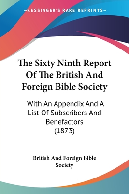 The Sixty Ninth Report Of The British And Foreign Bible Society: With An Appendix And A List Of Subscribers And Benefactors (1873) - British and Foreign Bible Society