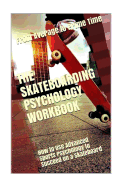 The Skateboarding Psychology Workbook: How to Use Advanced Sports Psychology to Succeed on a Skateboard