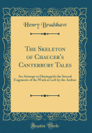 The Skeleton of Chaucer's Canterbury Tales: An Attempt to Distinguish the Several Fragments of the Work as Left by the Author (Classic Reprint)