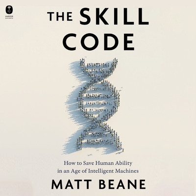 The Skill Code: How to Save Human Ability in an Age of Intelligent Machines - Beane, Matt, and Knezevich, Joe (Read by)