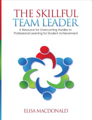 The Skillful Team Leader: A Resource for Overcoming Hurdles to Professional Learning for Student Achievement - MacDonald, Elisa B