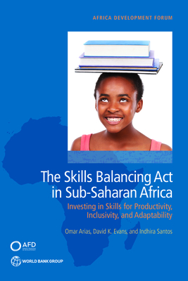 The Skills Balancing Act in Sub-Saharan Africa: Investing in Skills for Productivity, Inclusivity, and Adaptability - Arias, Omar, and Evans, David K, and Santos, Indhira