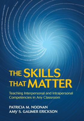 The Skills That Matter: Teaching Interpersonal and Intrapersonal Competencies in Any Classroom - Noonan, Patricia M, and Erickson, Amy S Gaumer