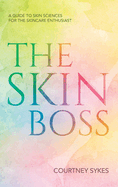 The Skin Boss: A Guide to Skin Sciences for the Skincare Enthusiast