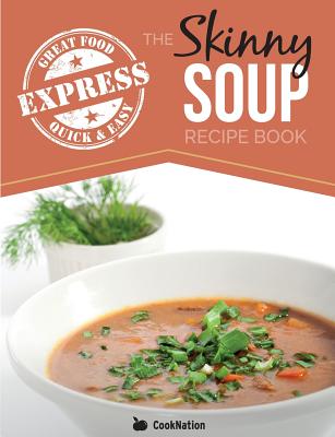The Skinny Express Soup Recipe Book: Quick & Easy, Delicious, Low Calorie Soup Recipes. All Under 100, 200, 300 & 400 Calories - Cooknation