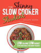 The Skinny Slow Cooker Student Recipe Book: Delicious, Simple, Low Calorie, Low Budget, Slow Cooker Meals for Hungry Students. All Under 300, 400 & 500 Calories