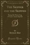 The Skipper and the Skipped: Being the Shore Log of Cap'n Aaron Sproul (Classic Reprint)