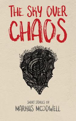 The Sky Over Chaos: Short Stories by Markus McDowell - McDowell, Markus