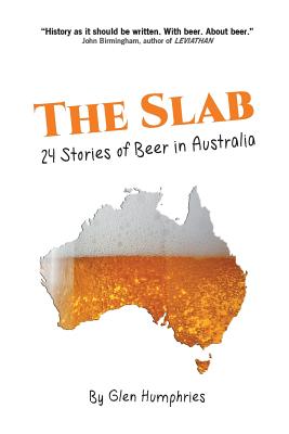 The Slab: 24 Stories of Beer in Australia - Humphries, Glen