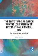 The Slave Trade, Abolition and the Long History of International Criminal Law: The Recaptive and the Victim