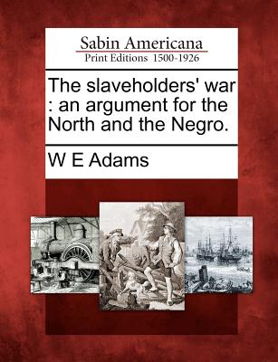 The Slaveholders' War: An Argument for the North and the Negro. - Adams, W E